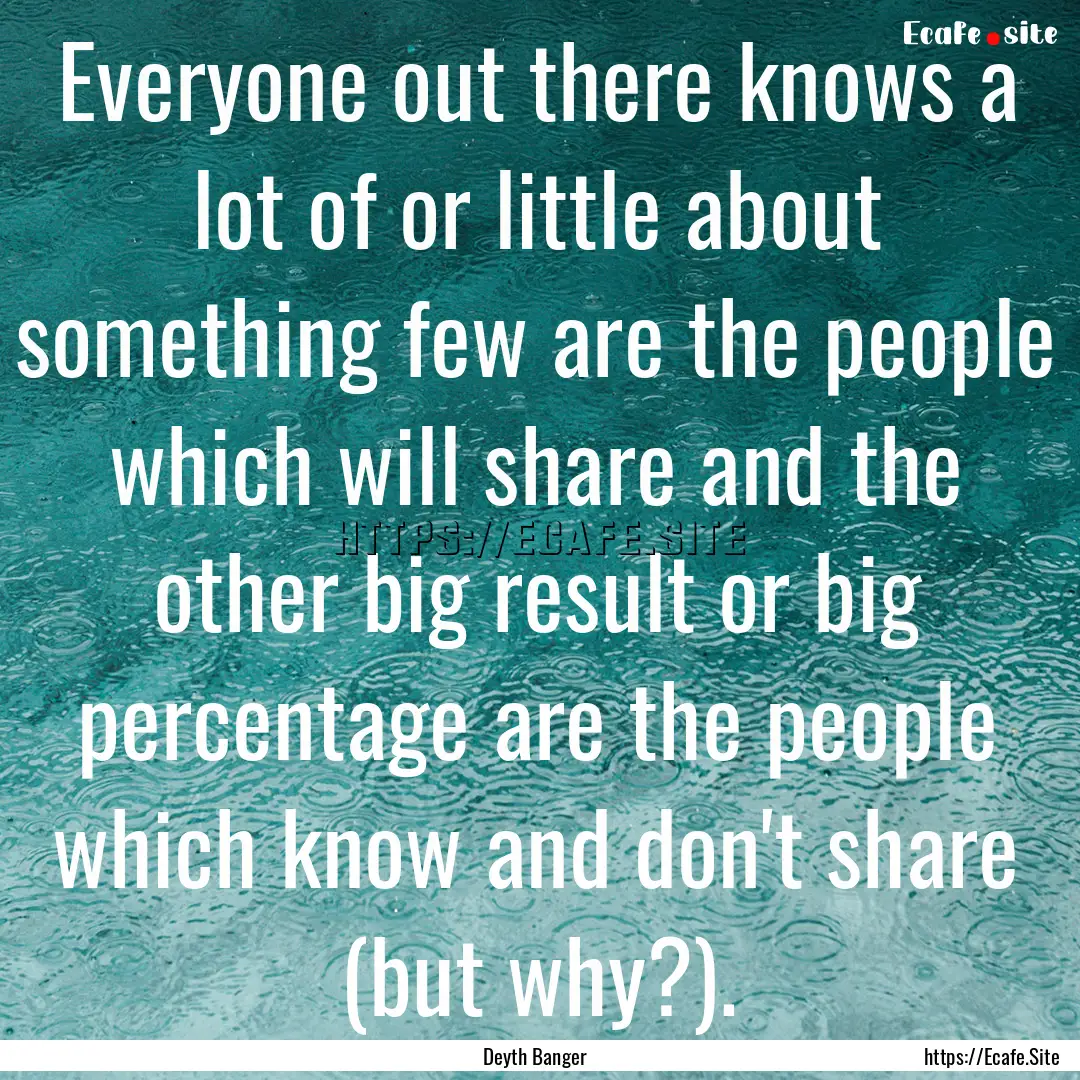 Everyone out there knows a lot of or little.... : Quote by Deyth Banger