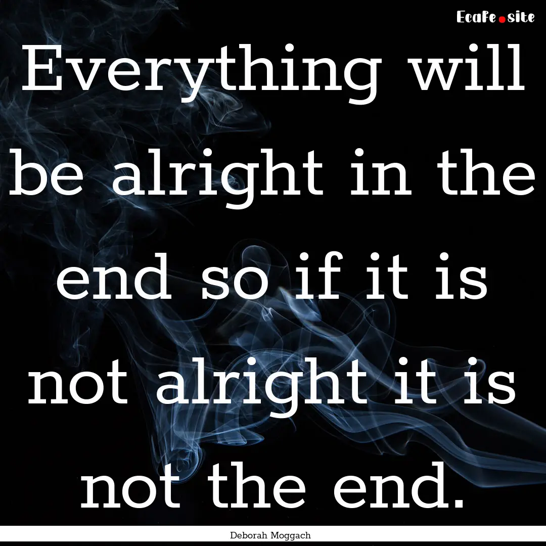 Everything will be alright in the end so.... : Quote by Deborah Moggach