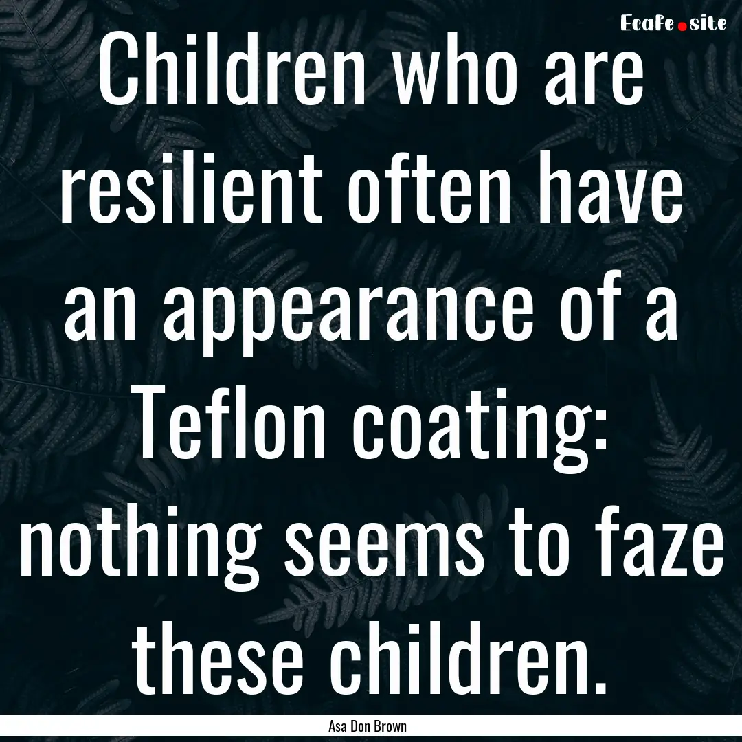 Children who are resilient often have an.... : Quote by Asa Don Brown