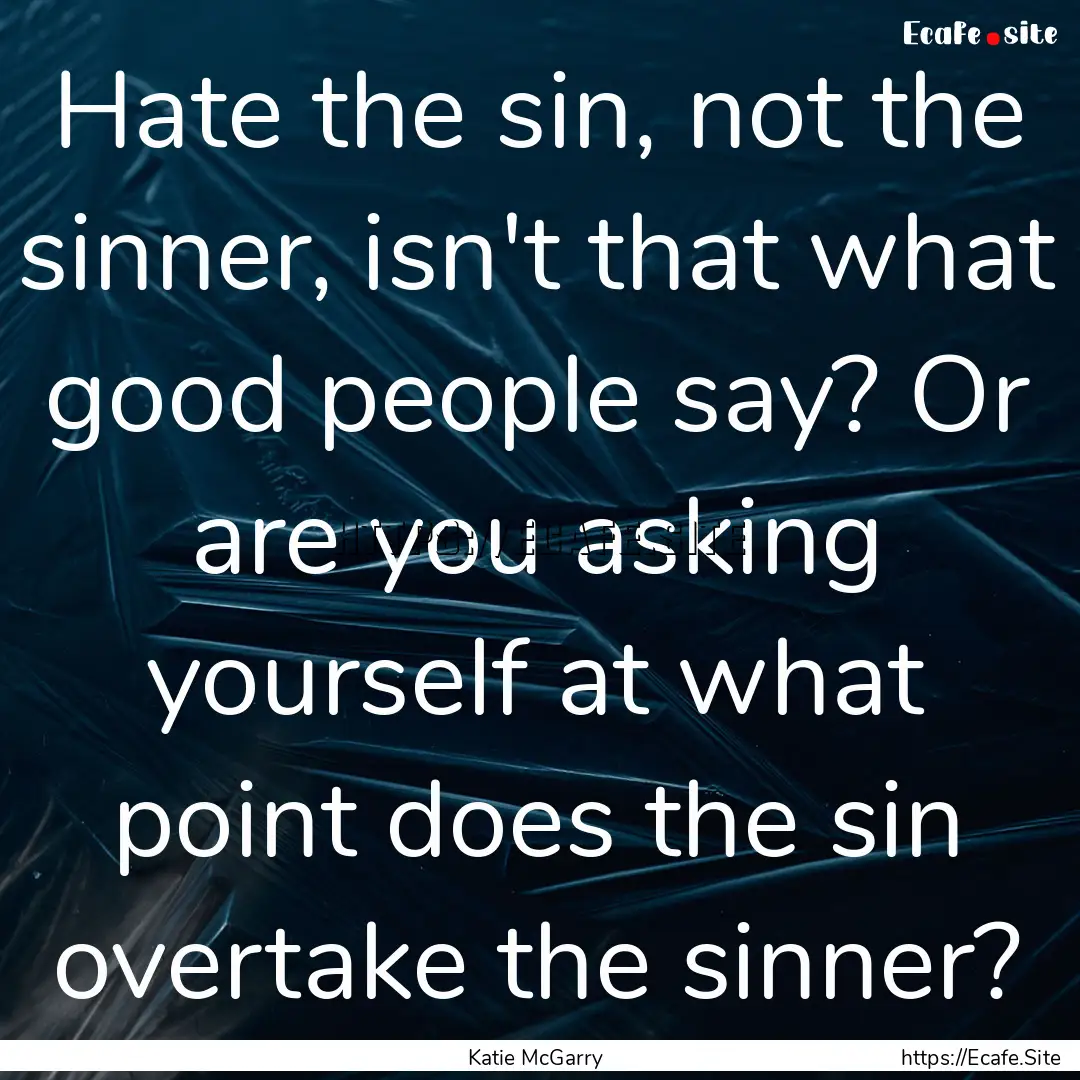 Hate the sin, not the sinner, isn't that.... : Quote by Katie McGarry