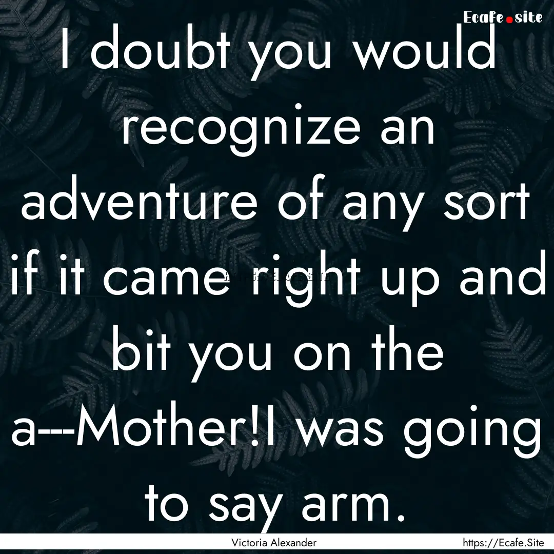 I doubt you would recognize an adventure.... : Quote by Victoria Alexander