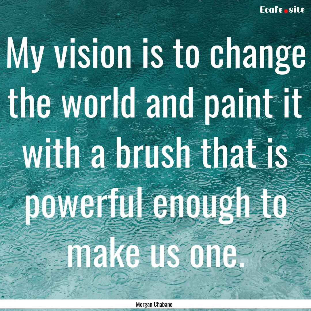 My vision is to change the world and paint.... : Quote by Morgan Chabane