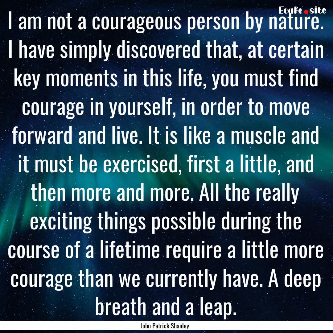 I am not a courageous person by nature. I.... : Quote by John Patrick Shanley