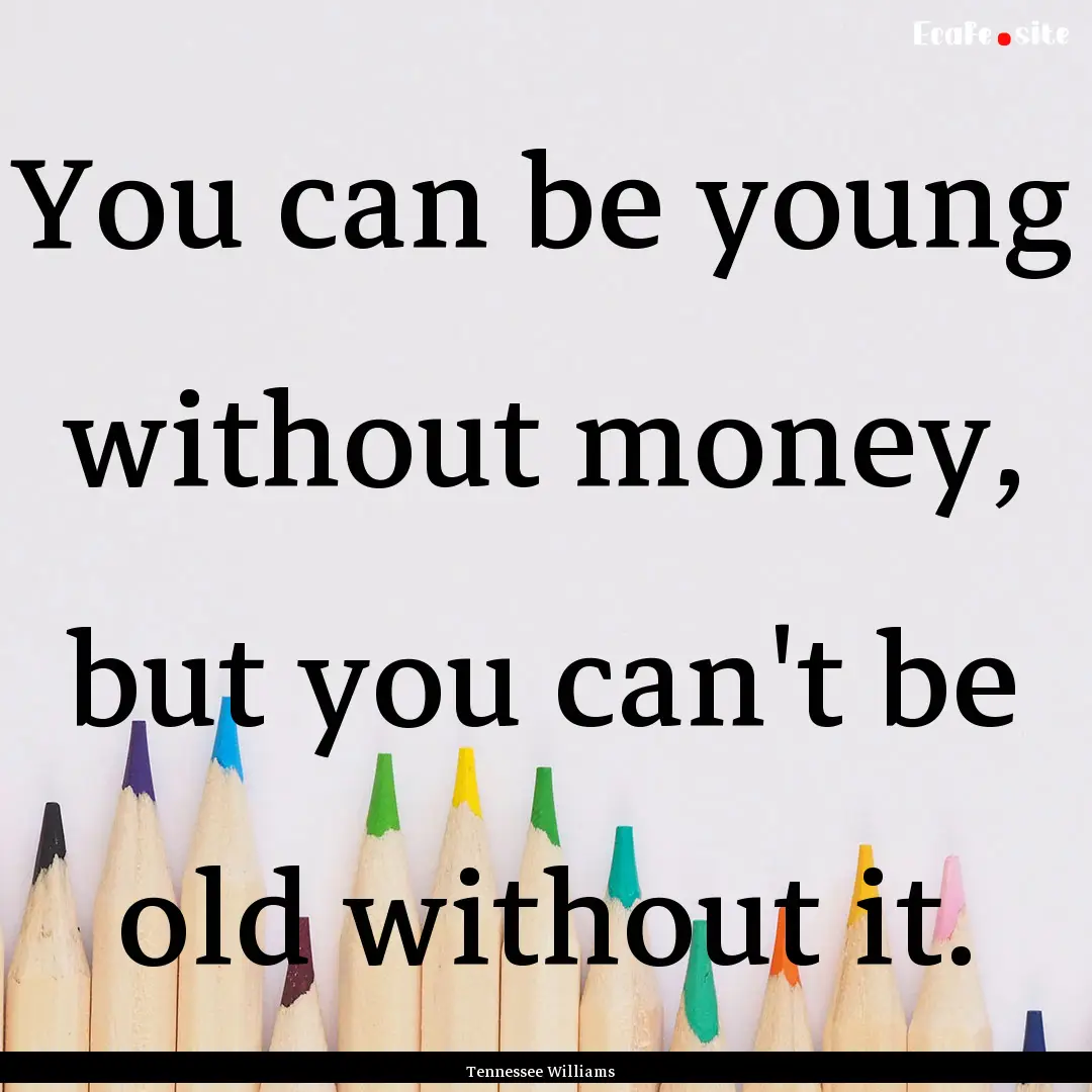 You can be young without money, but you can't.... : Quote by Tennessee Williams