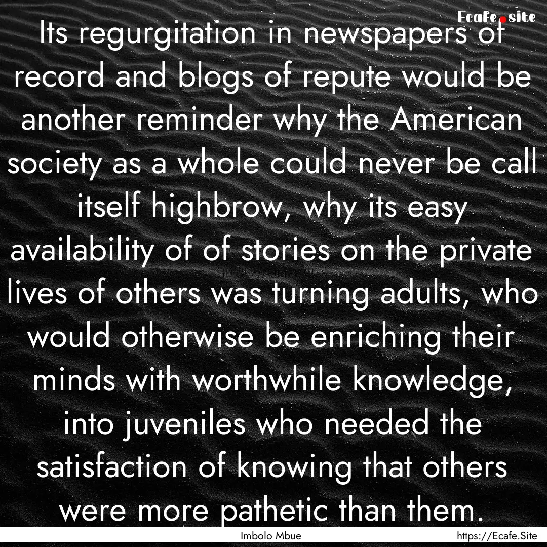 Its regurgitation in newspapers of record.... : Quote by Imbolo Mbue