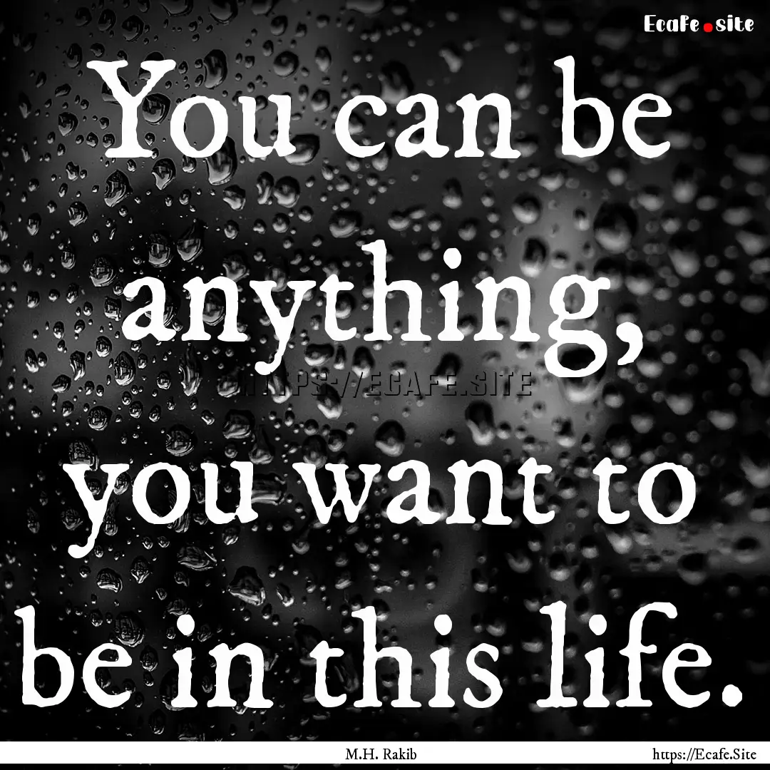 You can be anything, you want to be in this.... : Quote by M.H. Rakib