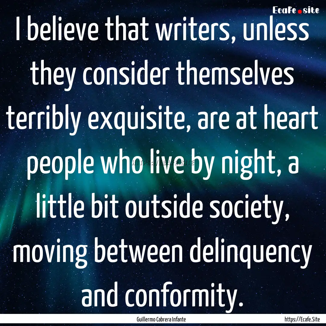 I believe that writers, unless they consider.... : Quote by Guillermo Cabrera Infante