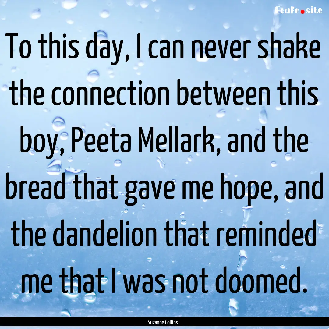 To this day, I can never shake the connection.... : Quote by Suzanne Collins