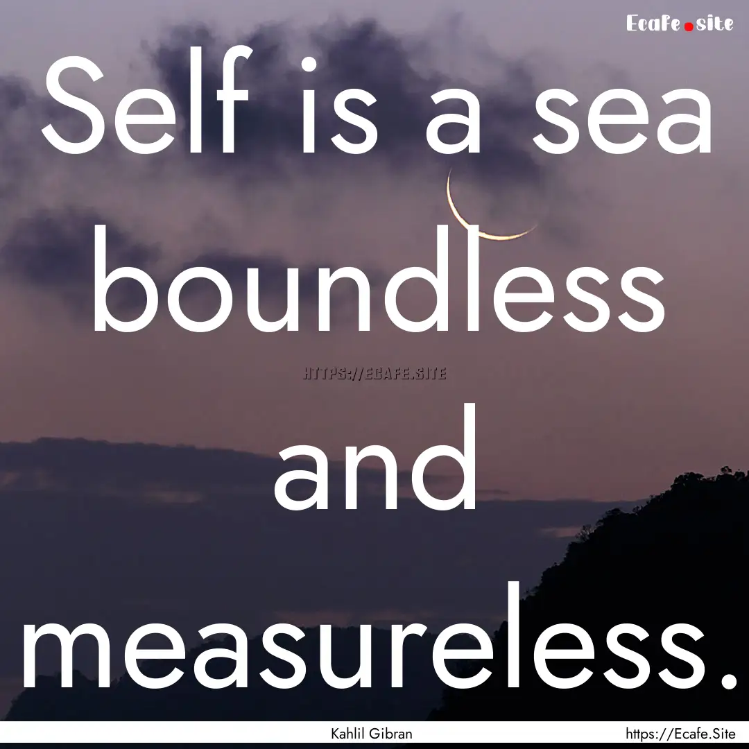 Self is a sea boundless and measureless. : Quote by Kahlil Gibran