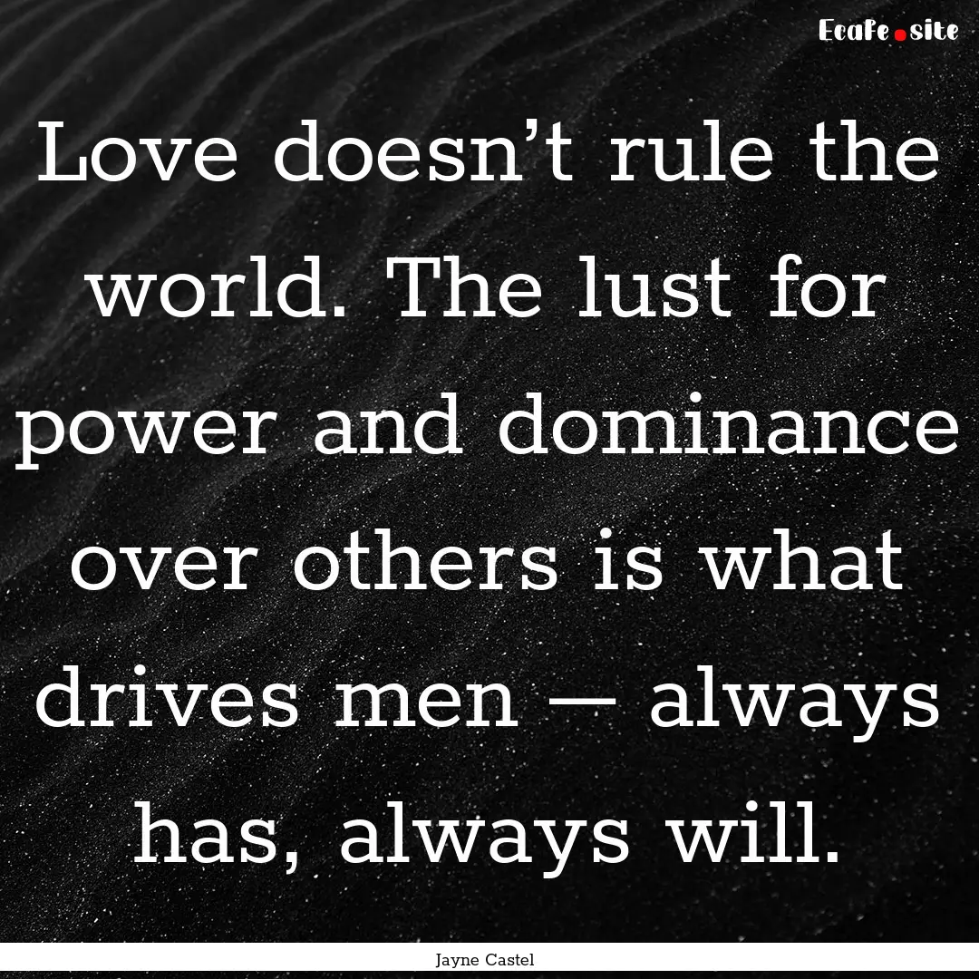 Love doesn’t rule the world. The lust for.... : Quote by Jayne Castel