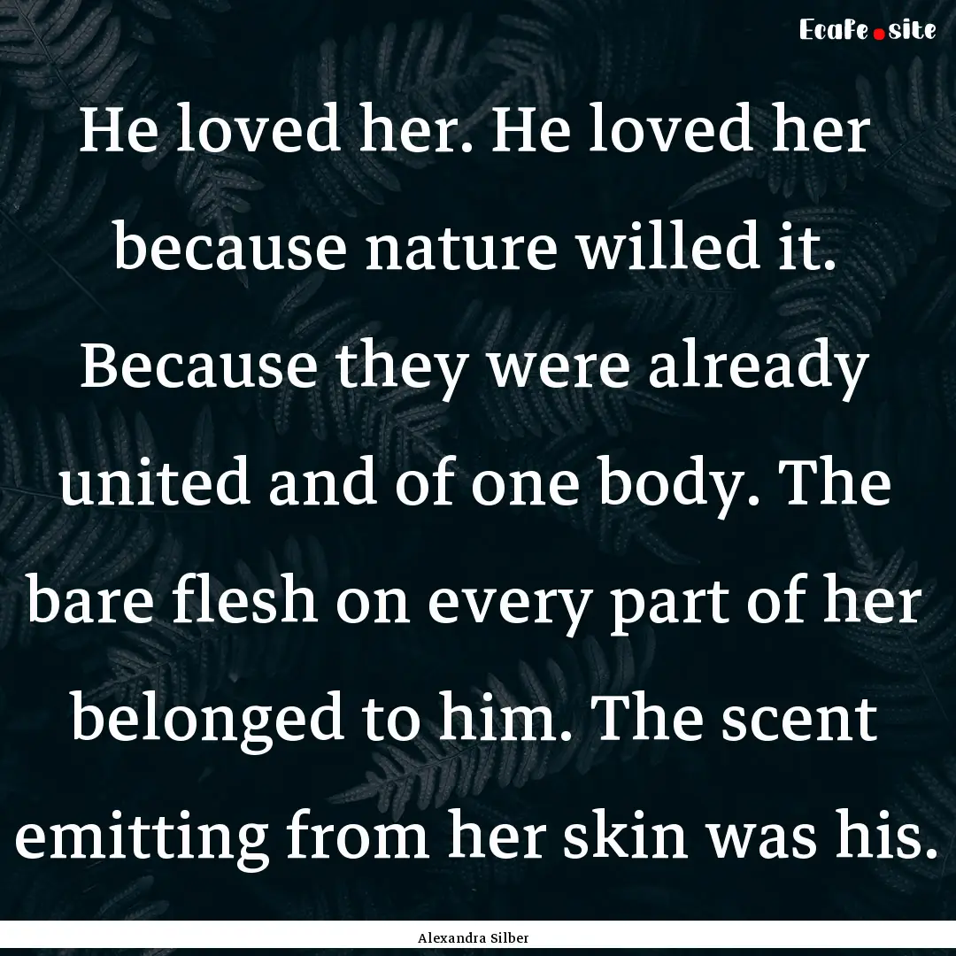 He loved her. He loved her because nature.... : Quote by Alexandra Silber