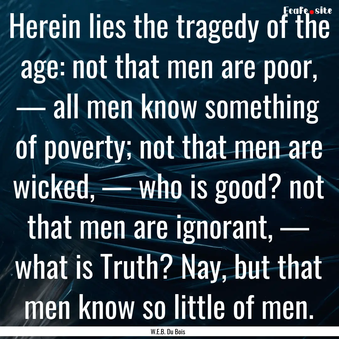 Herein lies the tragedy of the age: not that.... : Quote by W.E.B. Du Bois