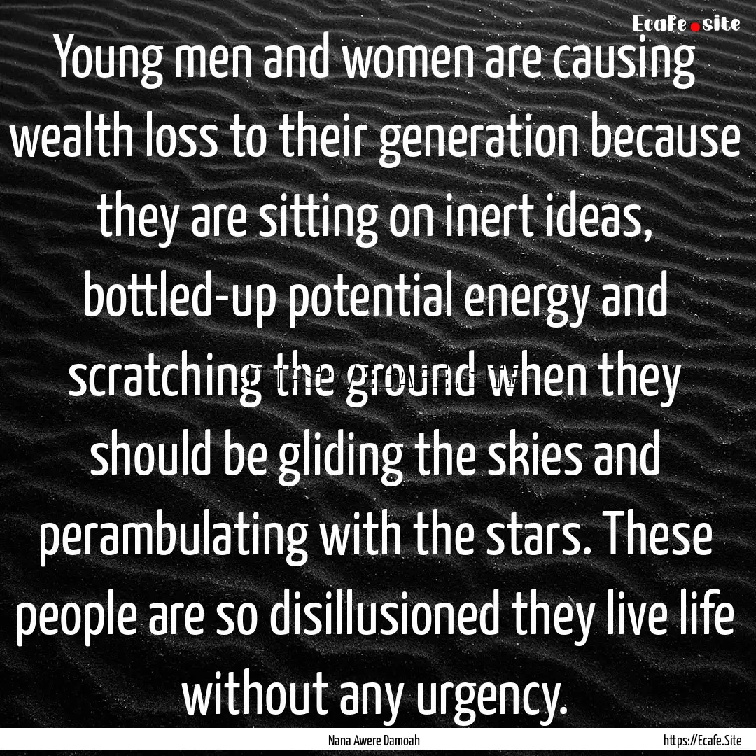 Young men and women are causing wealth loss.... : Quote by Nana Awere Damoah