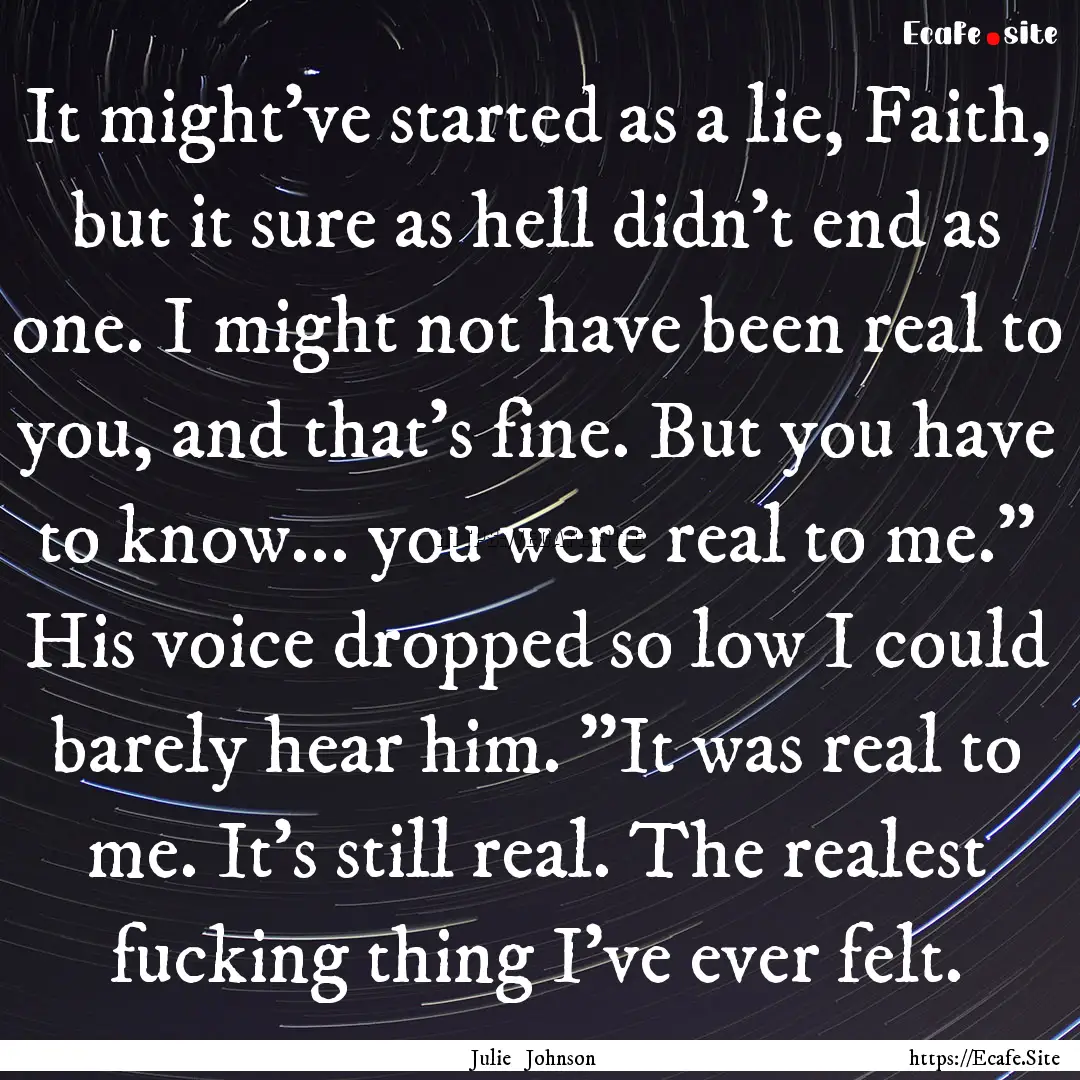 It might've started as a lie, Faith, but.... : Quote by Julie Johnson