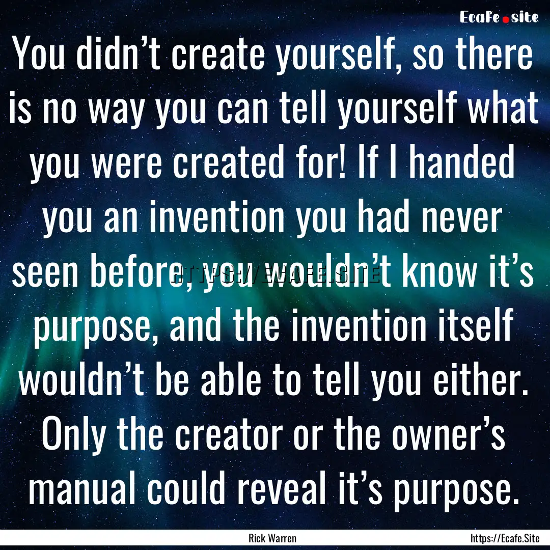 You didn’t create yourself, so there is.... : Quote by Rick Warren