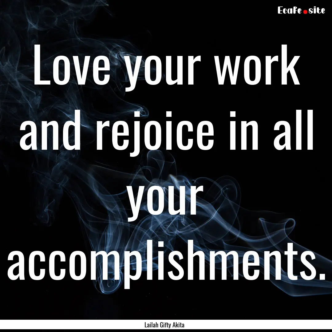 Love your work and rejoice in all your accomplishments..... : Quote by Lailah Gifty Akita