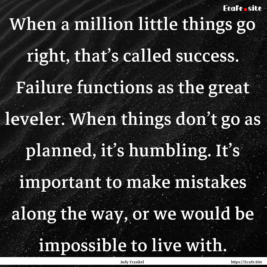 When a million little things go right, that’s.... : Quote by Judy Frankel