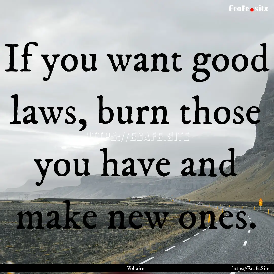 If you want good laws, burn those you have.... : Quote by Voltaire