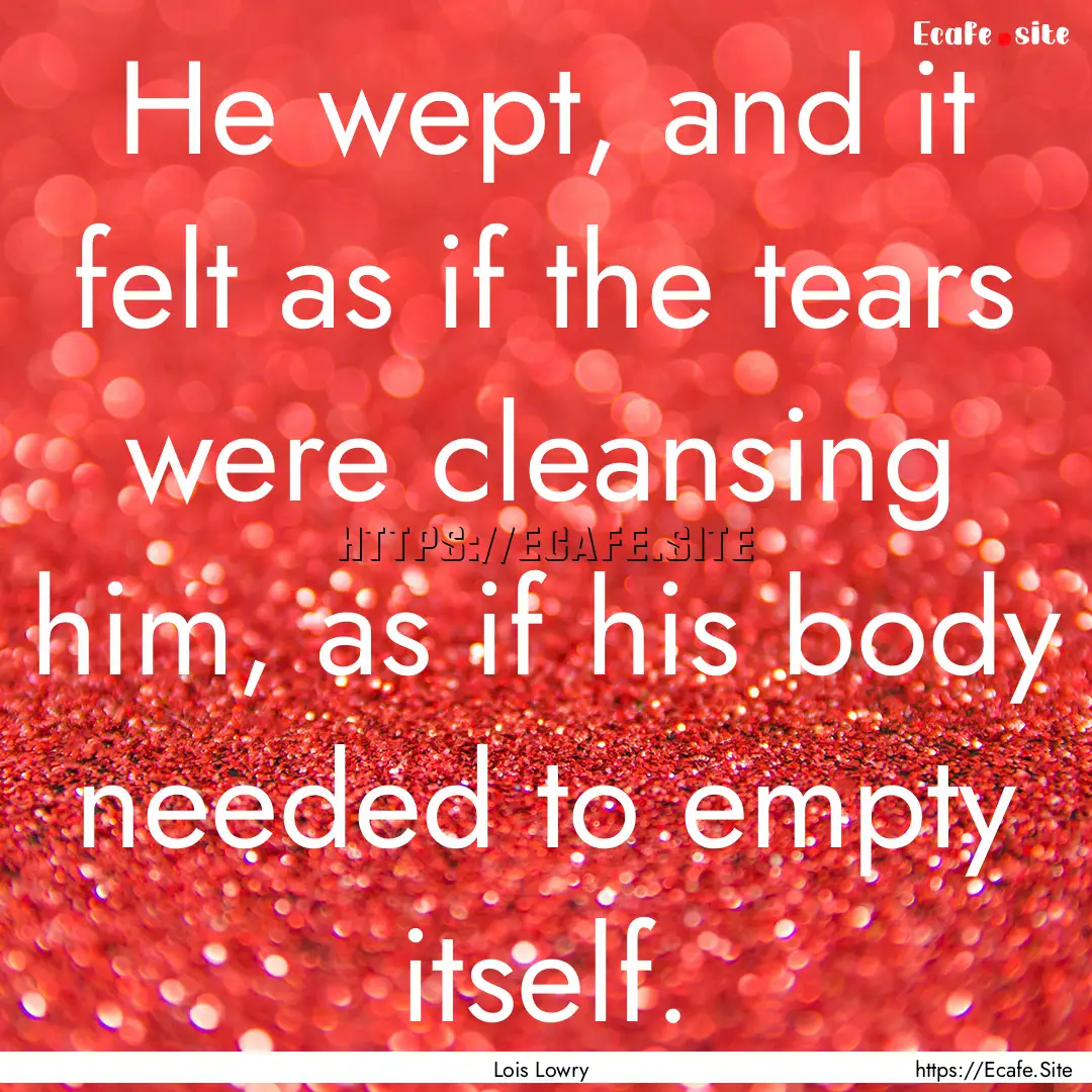 He wept, and it felt as if the tears were.... : Quote by Lois Lowry