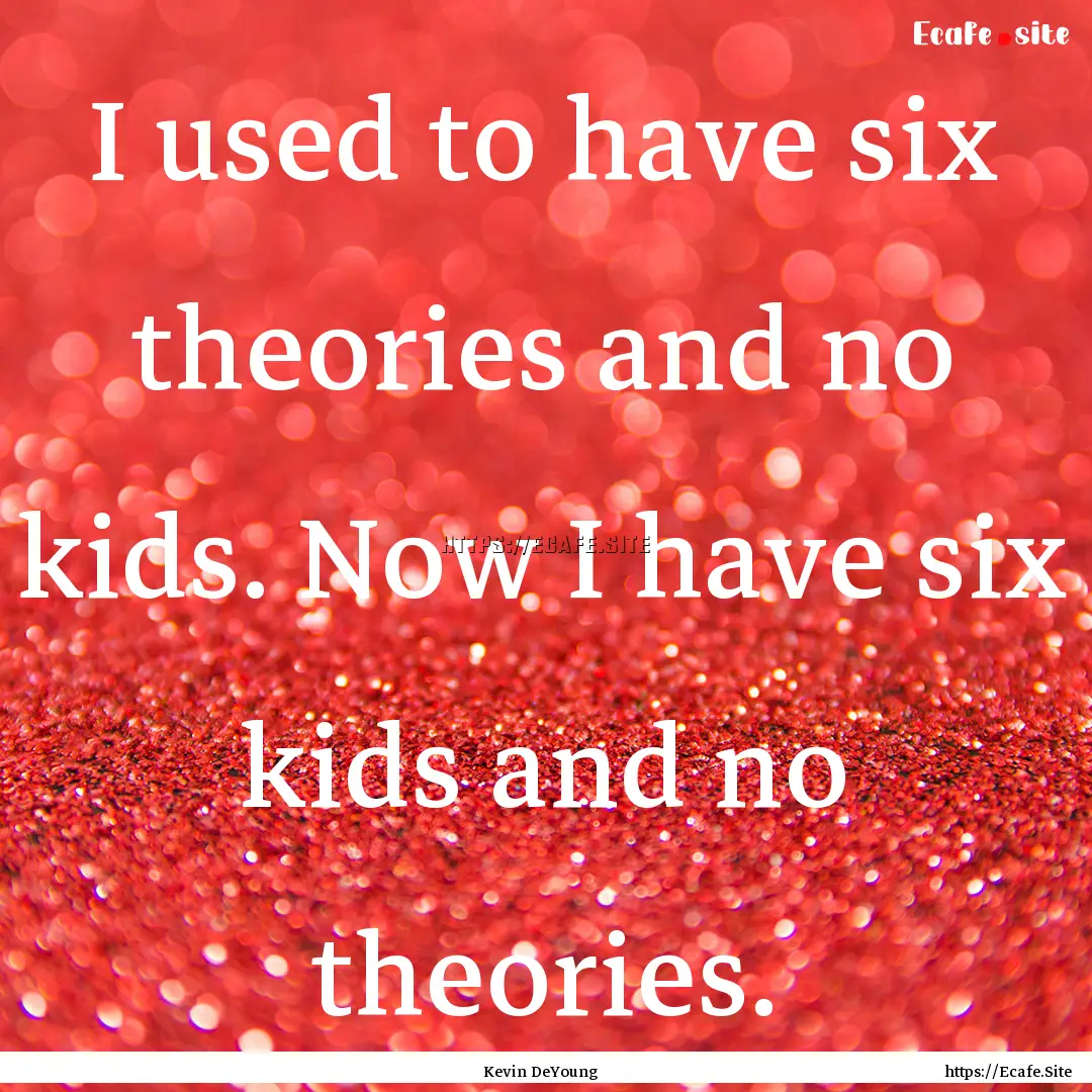 I used to have six theories and no kids..... : Quote by Kevin DeYoung