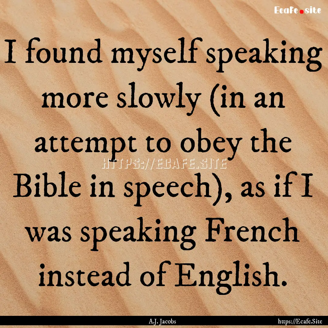 I found myself speaking more slowly (in an.... : Quote by A.J. Jacobs