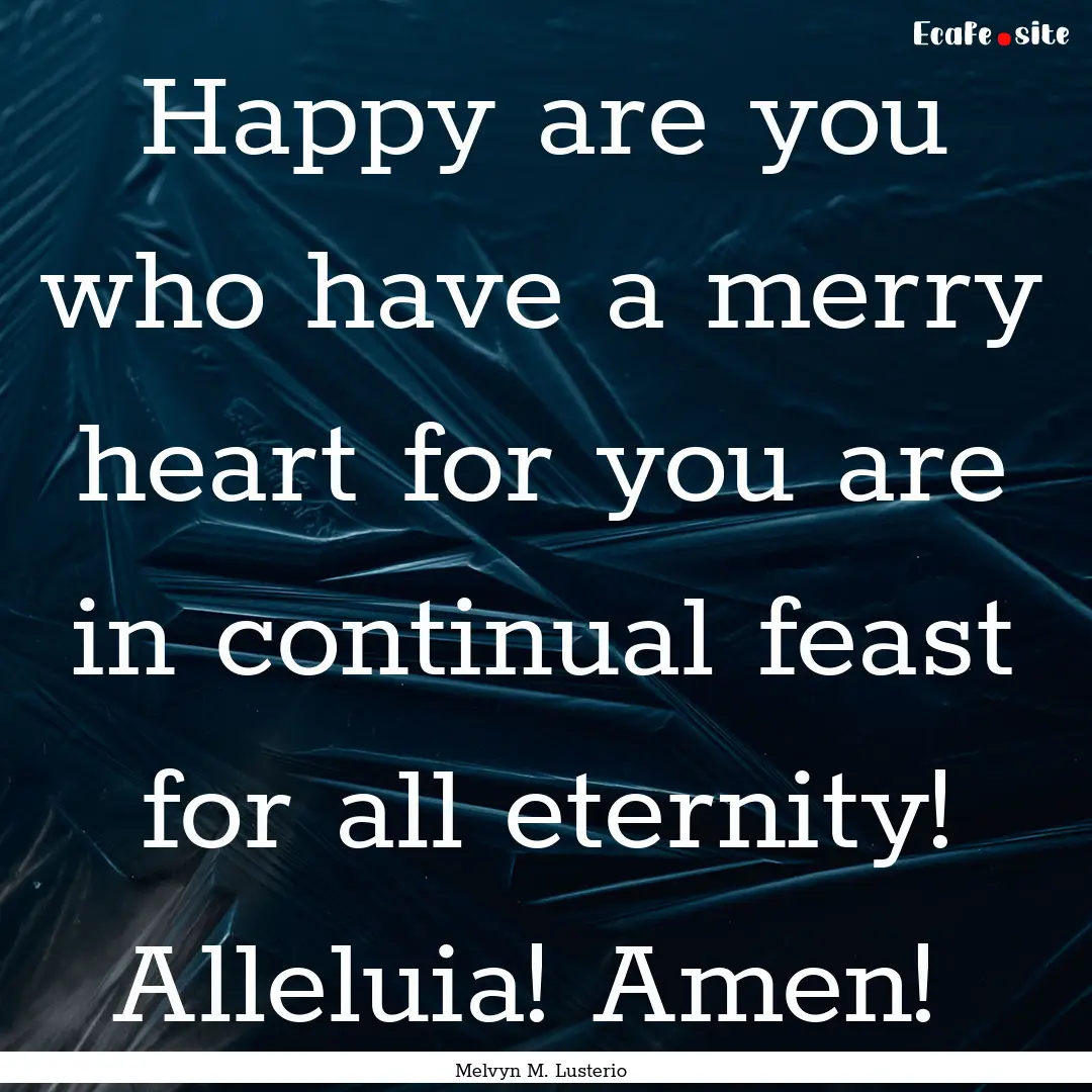 Happy are you who have a merry heart for.... : Quote by Melvyn M. Lusterio