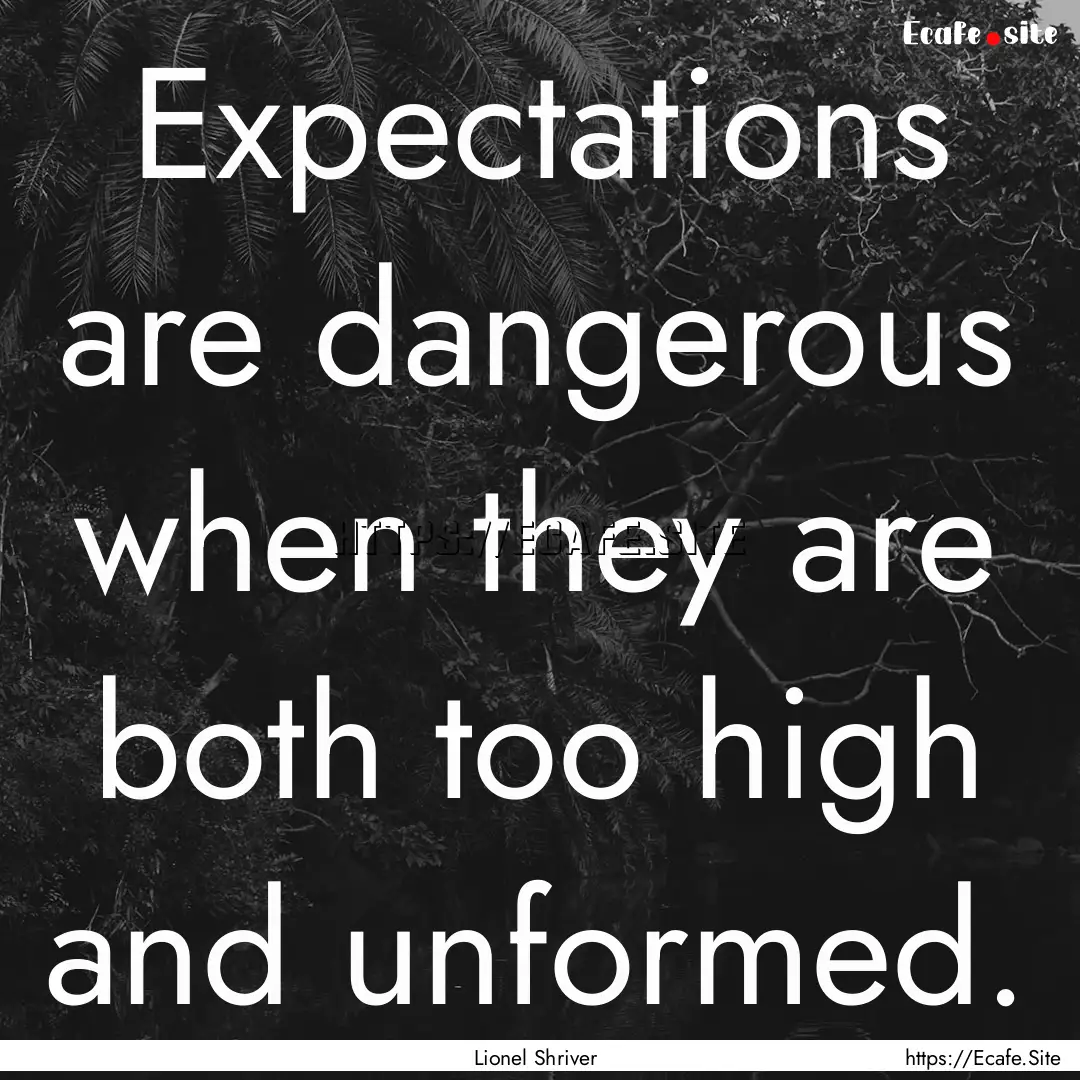 Expectations are dangerous when they are.... : Quote by Lionel Shriver