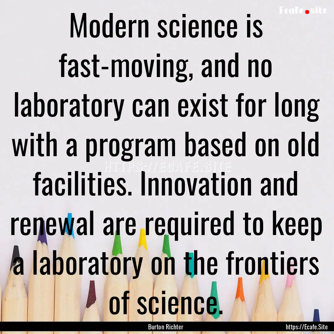 Modern science is fast-moving, and no laboratory.... : Quote by Burton Richter