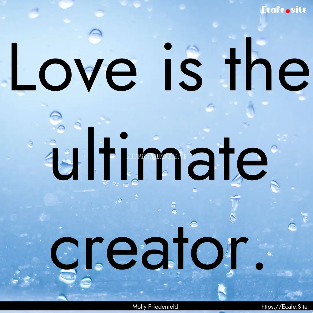 Love is the ultimate creator. : Quote by Molly Friedenfeld