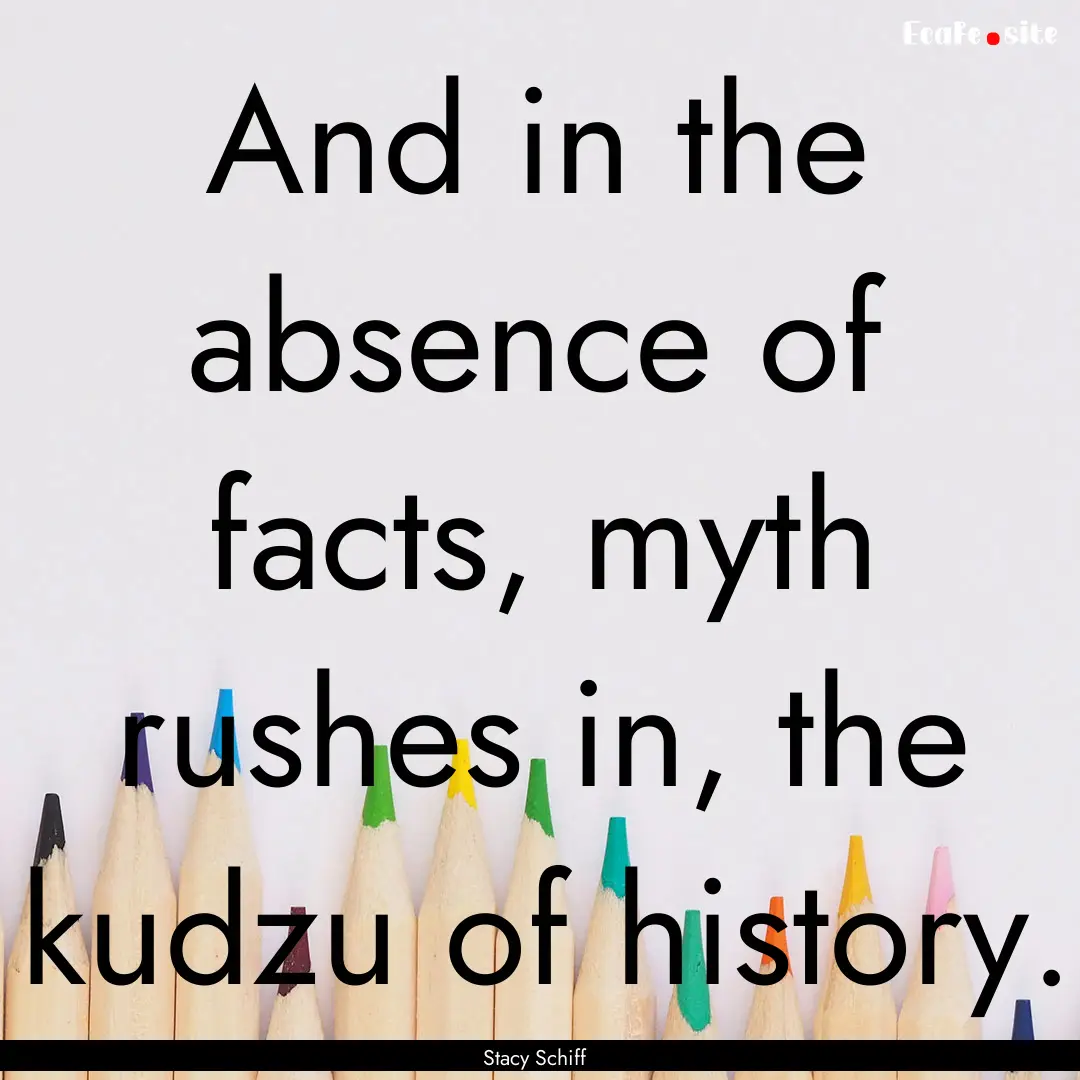 And in the absence of facts, myth rushes.... : Quote by Stacy Schiff