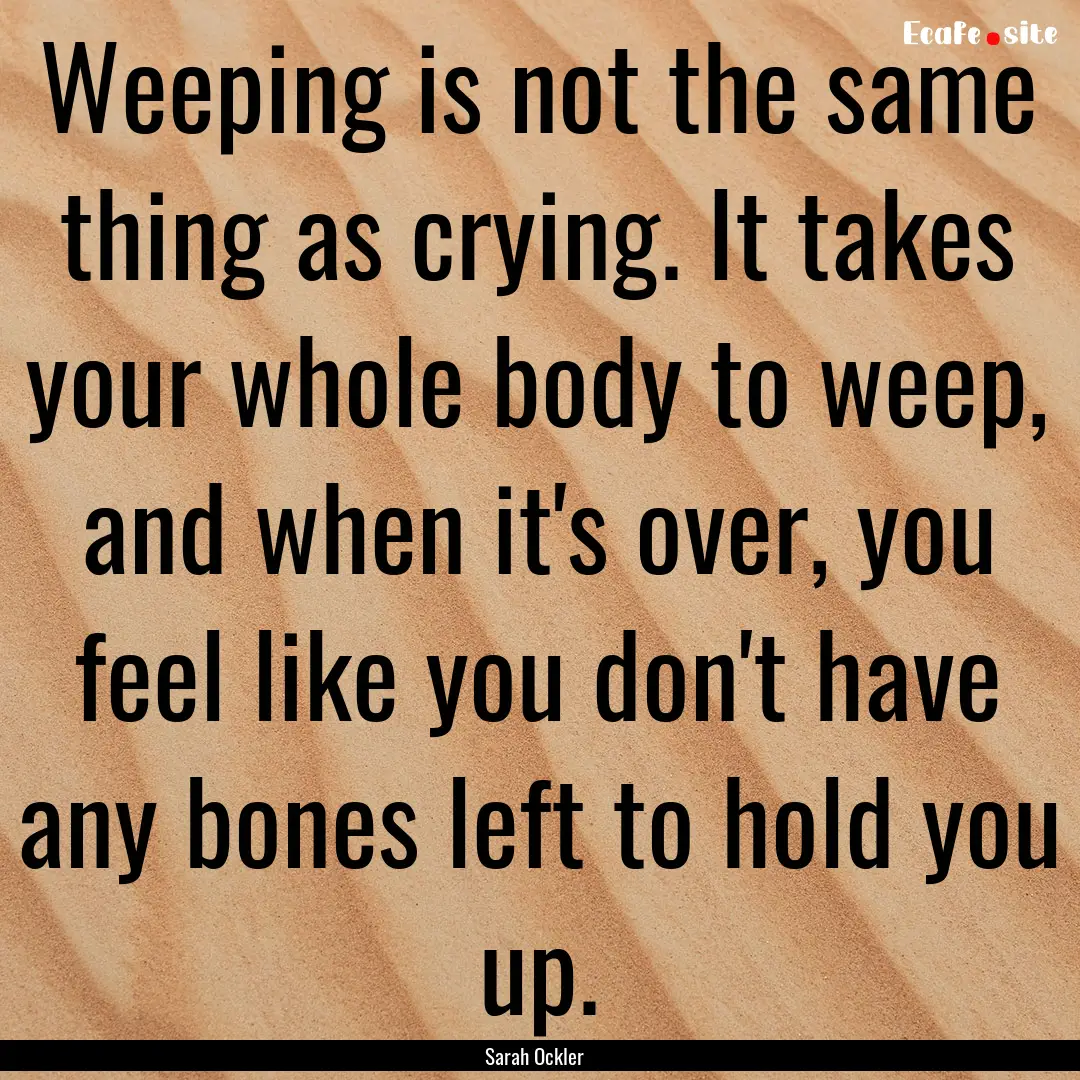 Weeping is not the same thing as crying..... : Quote by Sarah Ockler