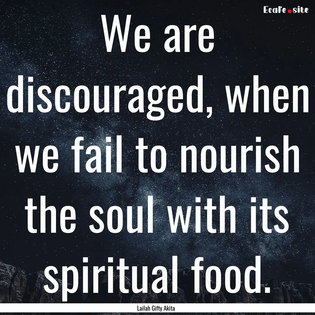 We are discouraged, when we fail to nourish.... : Quote by Lailah Gifty Akita