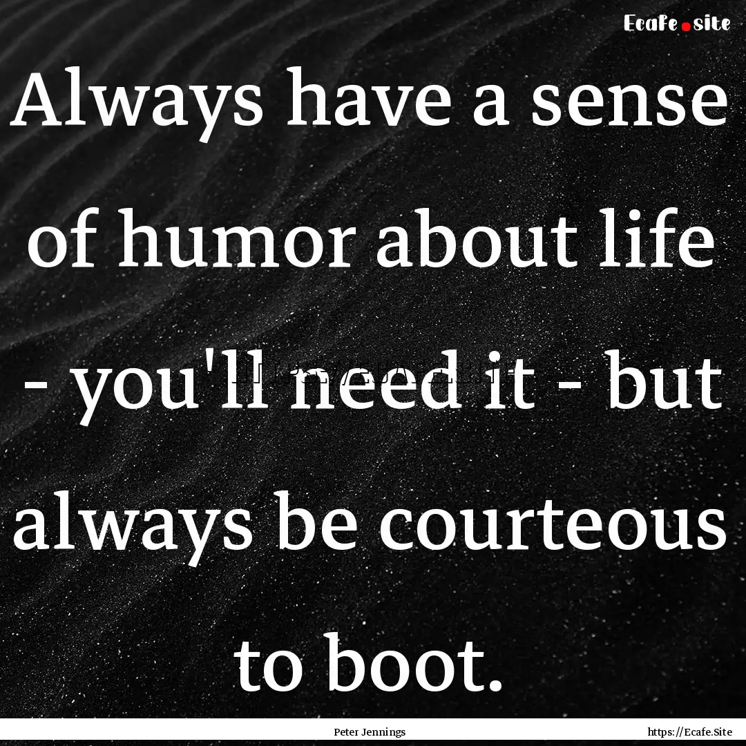 Always have a sense of humor about life -.... : Quote by Peter Jennings