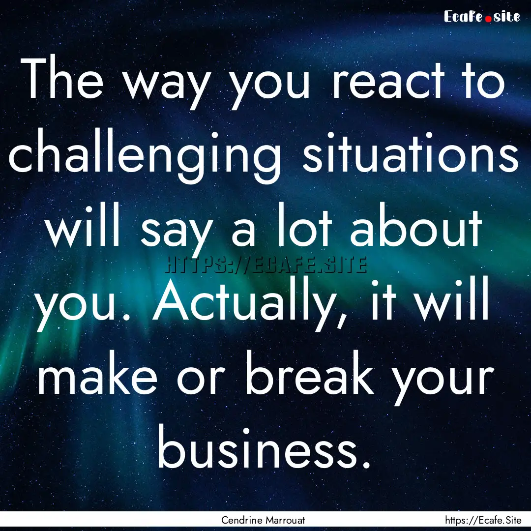 The way you react to challenging situations.... : Quote by Cendrine Marrouat