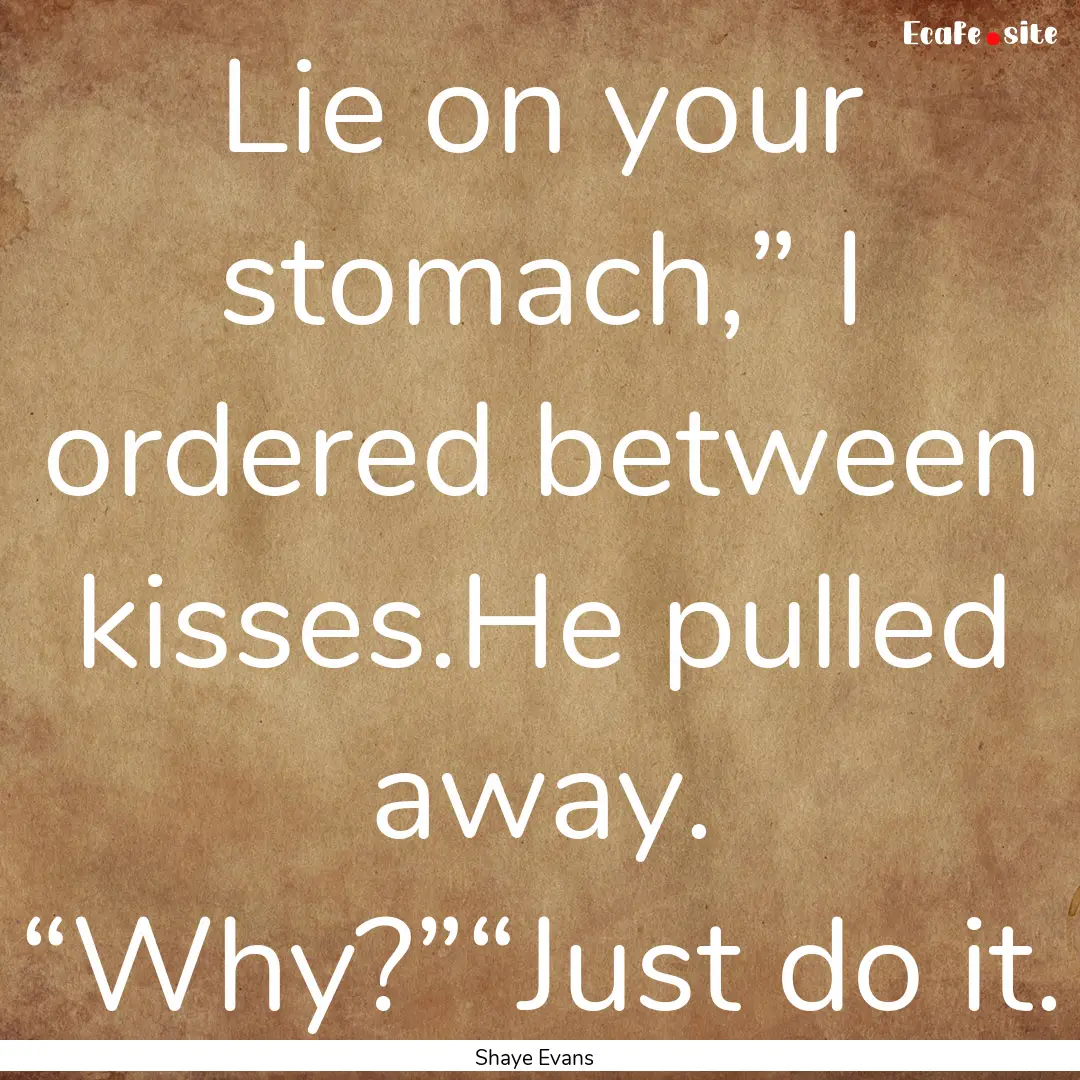 Lie on your stomach,” I ordered between.... : Quote by Shaye Evans