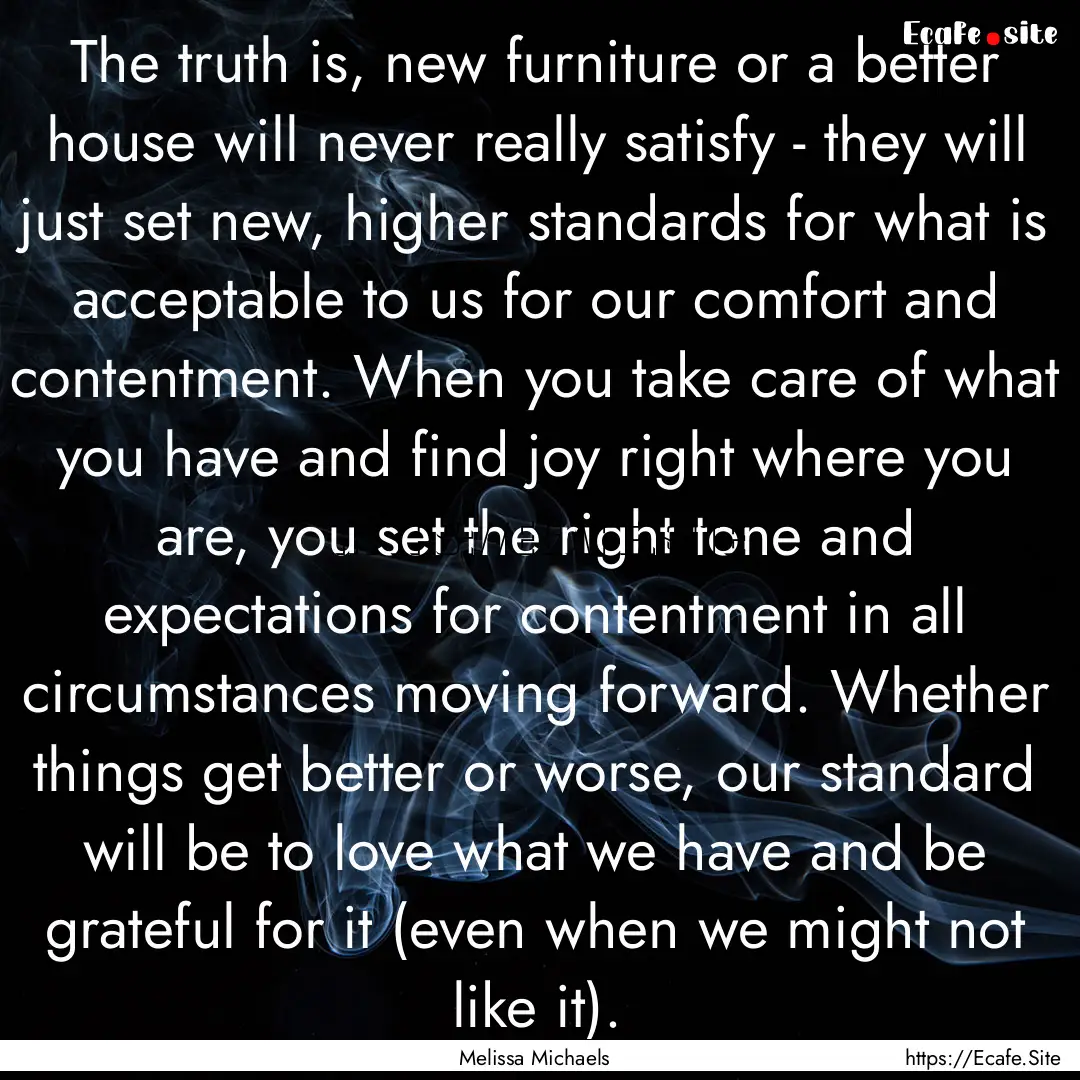 The truth is, new furniture or a better house.... : Quote by Melissa Michaels