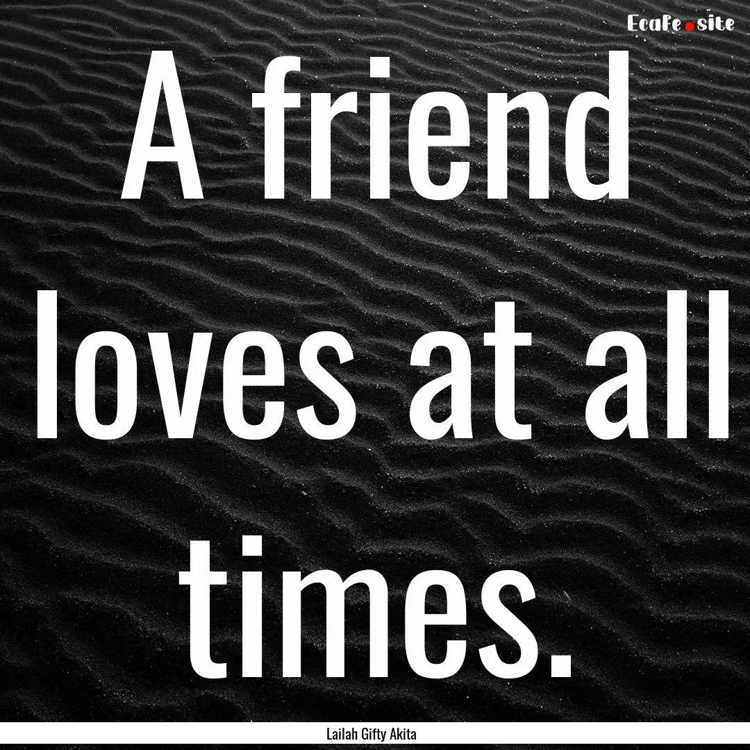 A friend loves at all times. : Quote by Lailah Gifty Akita