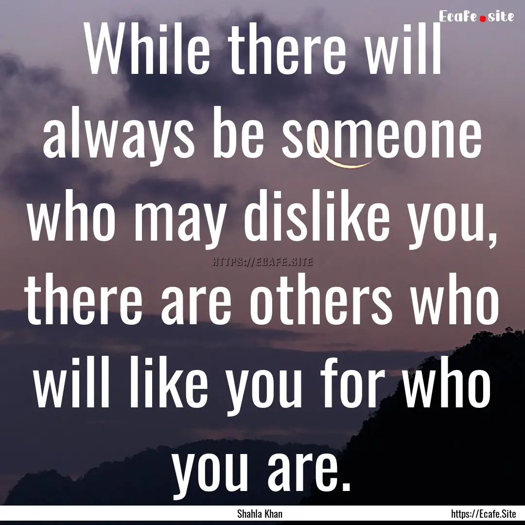 While there will always be someone who may.... : Quote by Shahla Khan