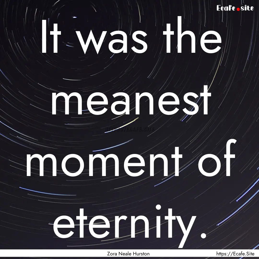 It was the meanest moment of eternity. : Quote by Zora Neale Hurston