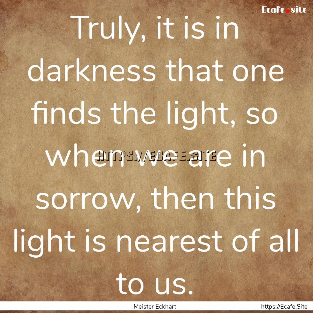 Truly, it is in darkness that one finds the.... : Quote by Meister Eckhart