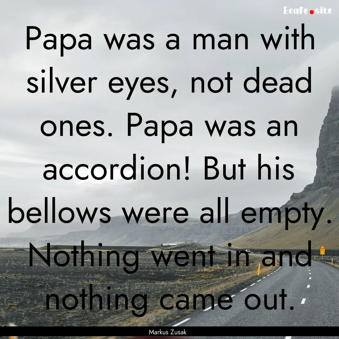 Papa was a man with silver eyes, not dead.... : Quote by Markus Zusak