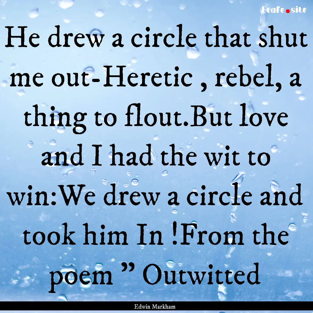 He drew a circle that shut me out-Heretic.... : Quote by Edwin Markham