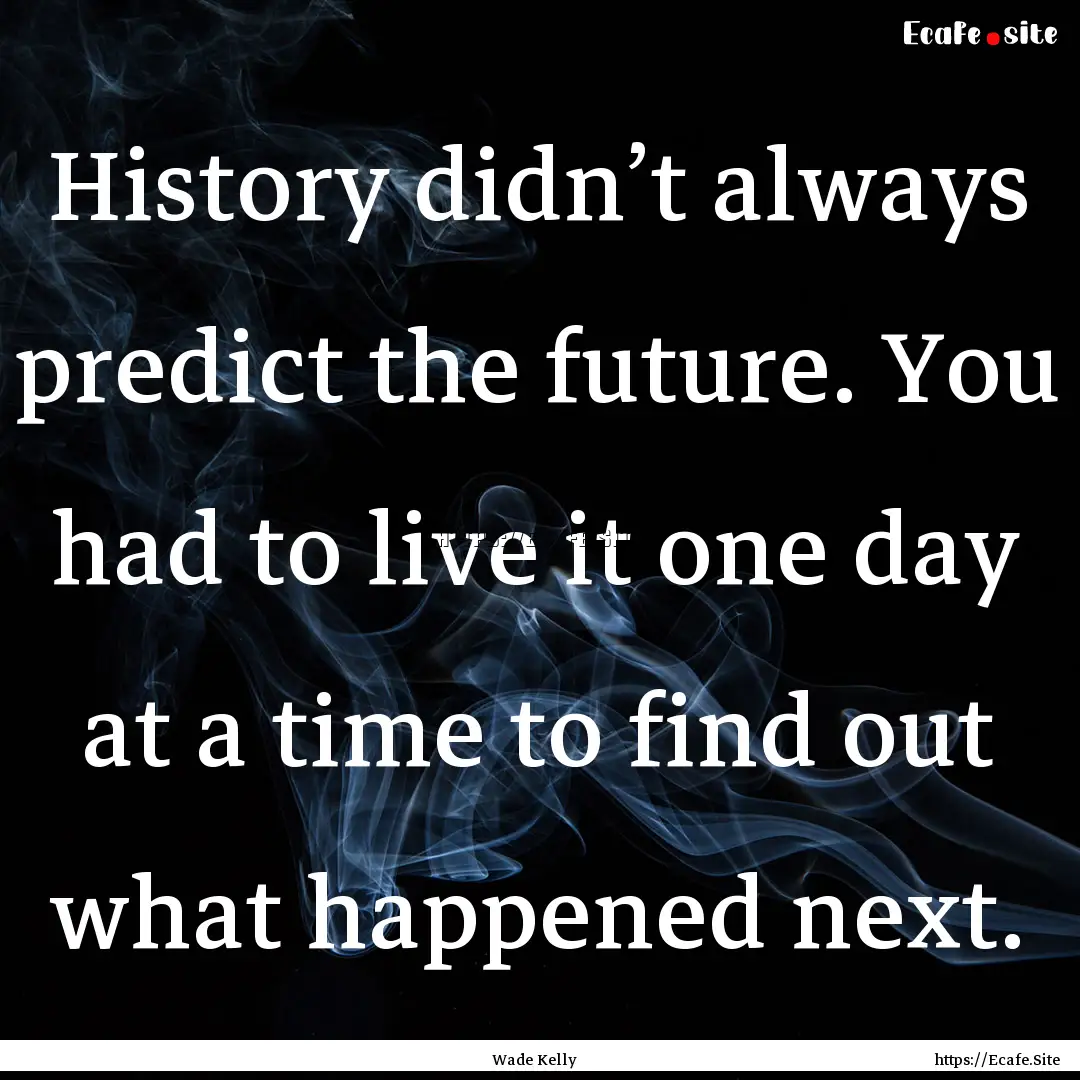 History didn’t always predict the future..... : Quote by Wade Kelly