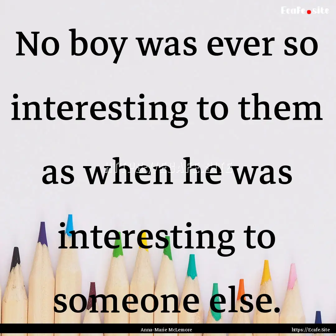 No boy was ever so interesting to them as.... : Quote by Anna-Marie McLemore