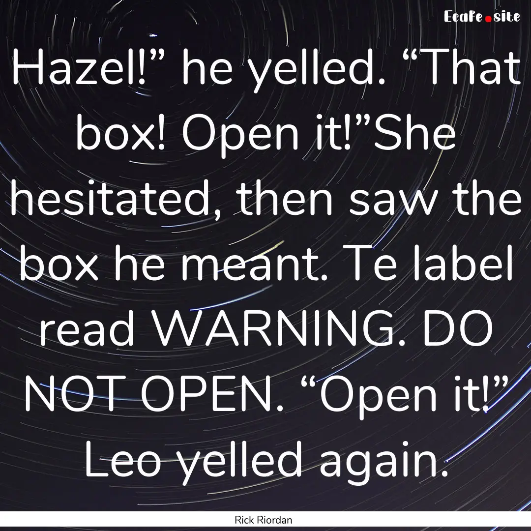 Hazel!” he yelled. “That box! Open it!”She.... : Quote by Rick Riordan