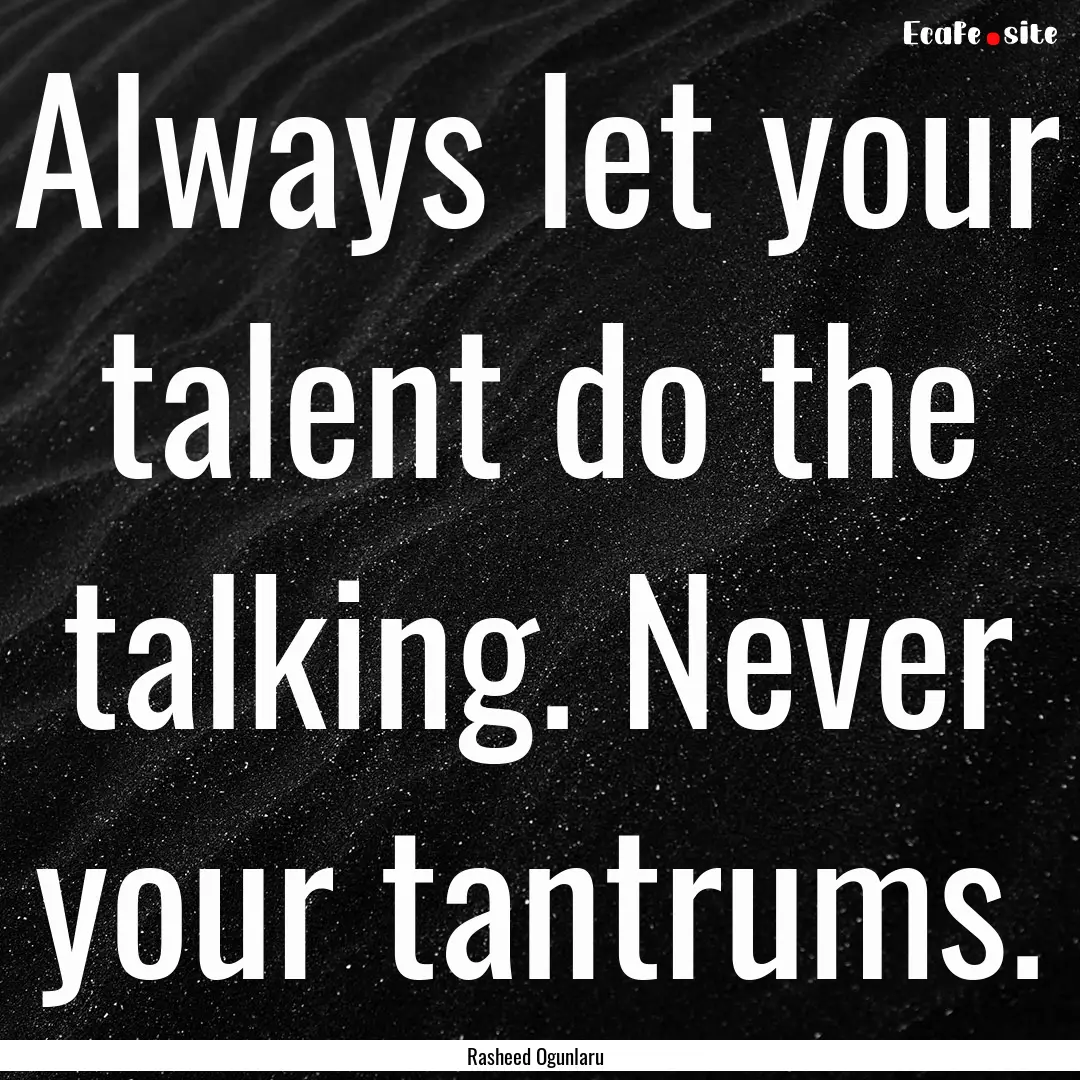 Always let your talent do the talking. Never.... : Quote by Rasheed Ogunlaru