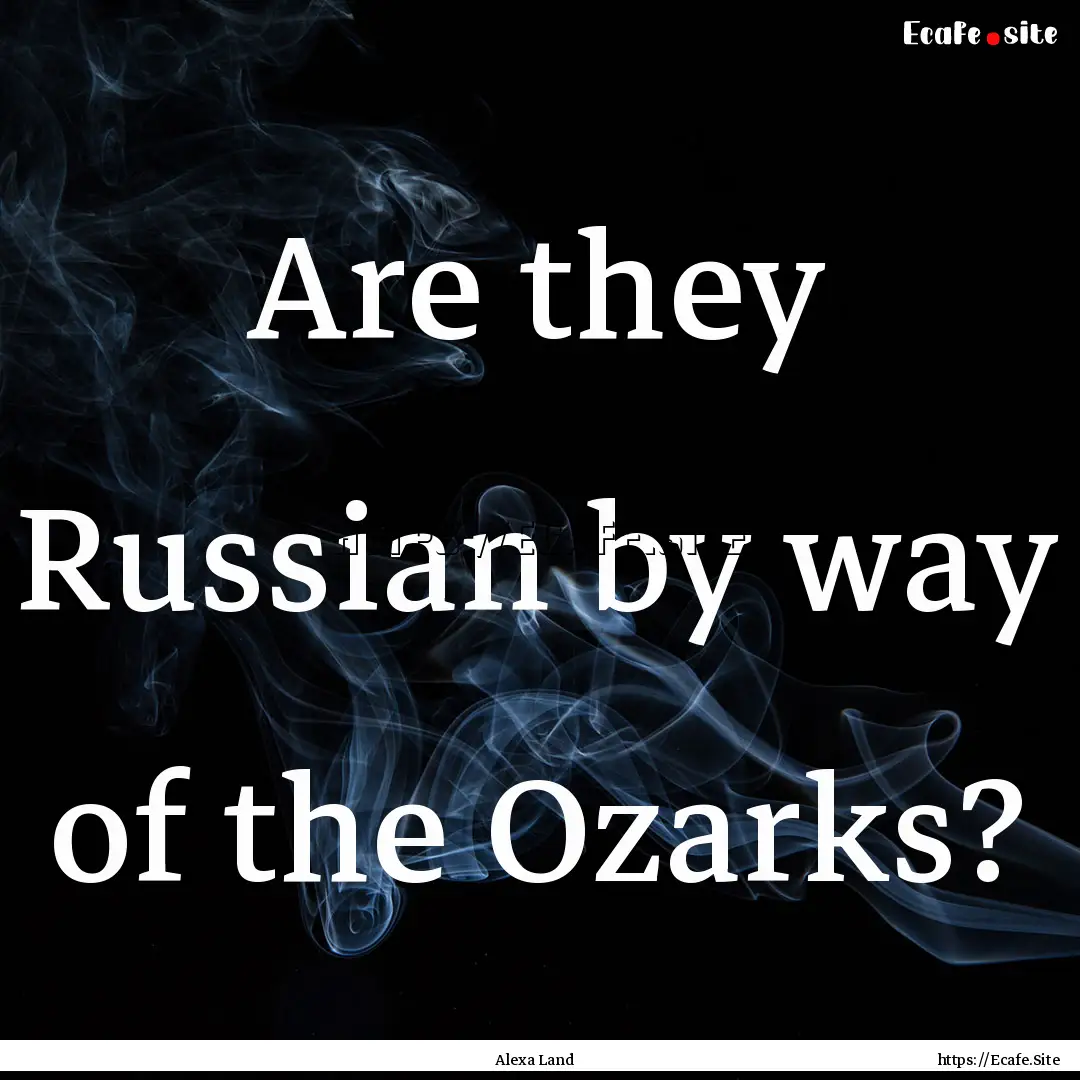 Are they Russian by way of the Ozarks? : Quote by Alexa Land