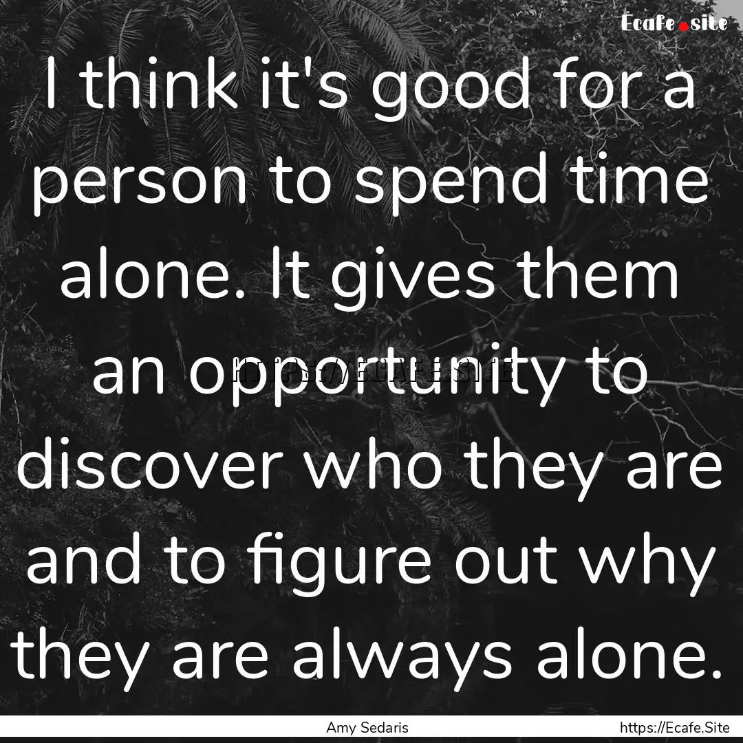 I think it's good for a person to spend time.... : Quote by Amy Sedaris