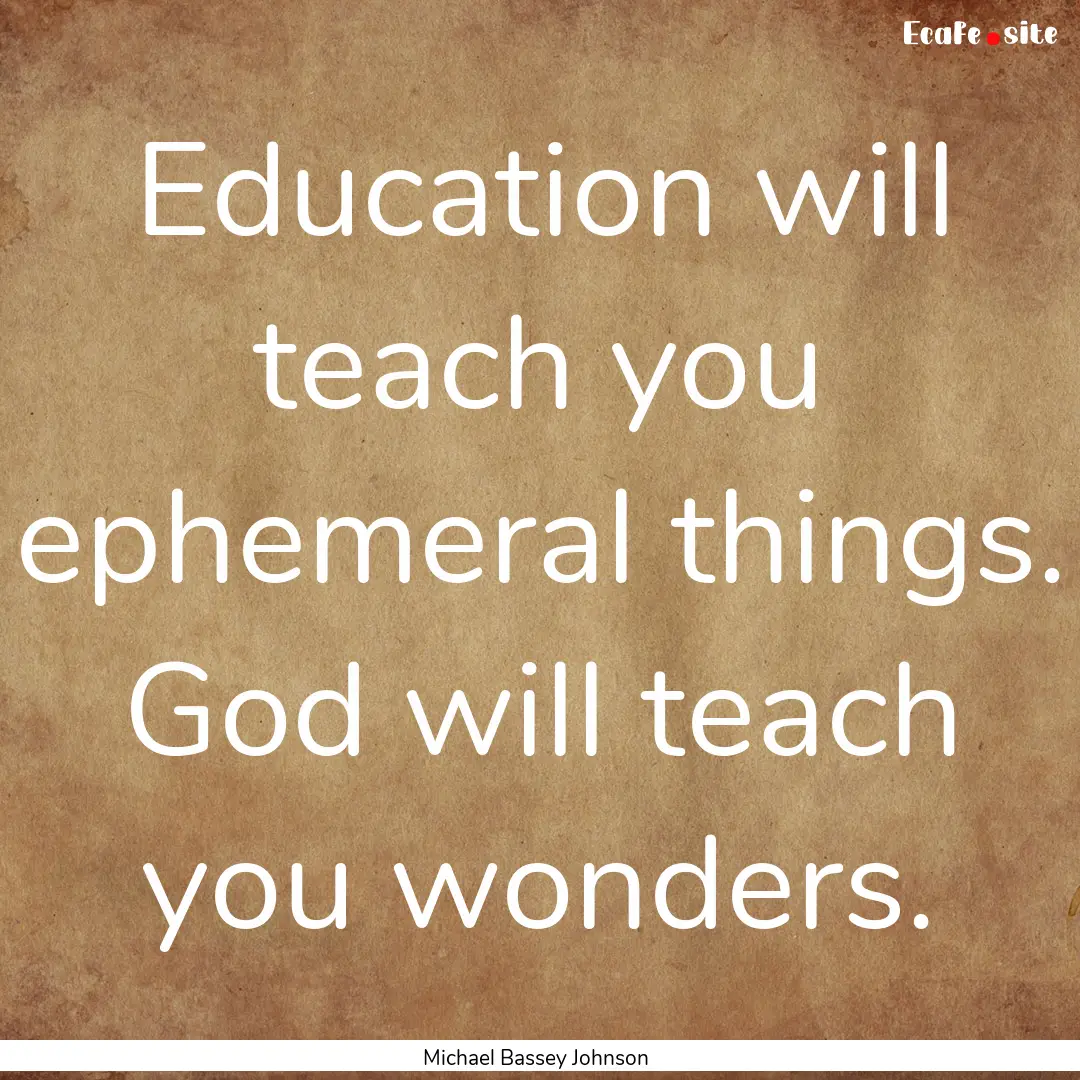 Education will teach you ephemeral things..... : Quote by Michael Bassey Johnson