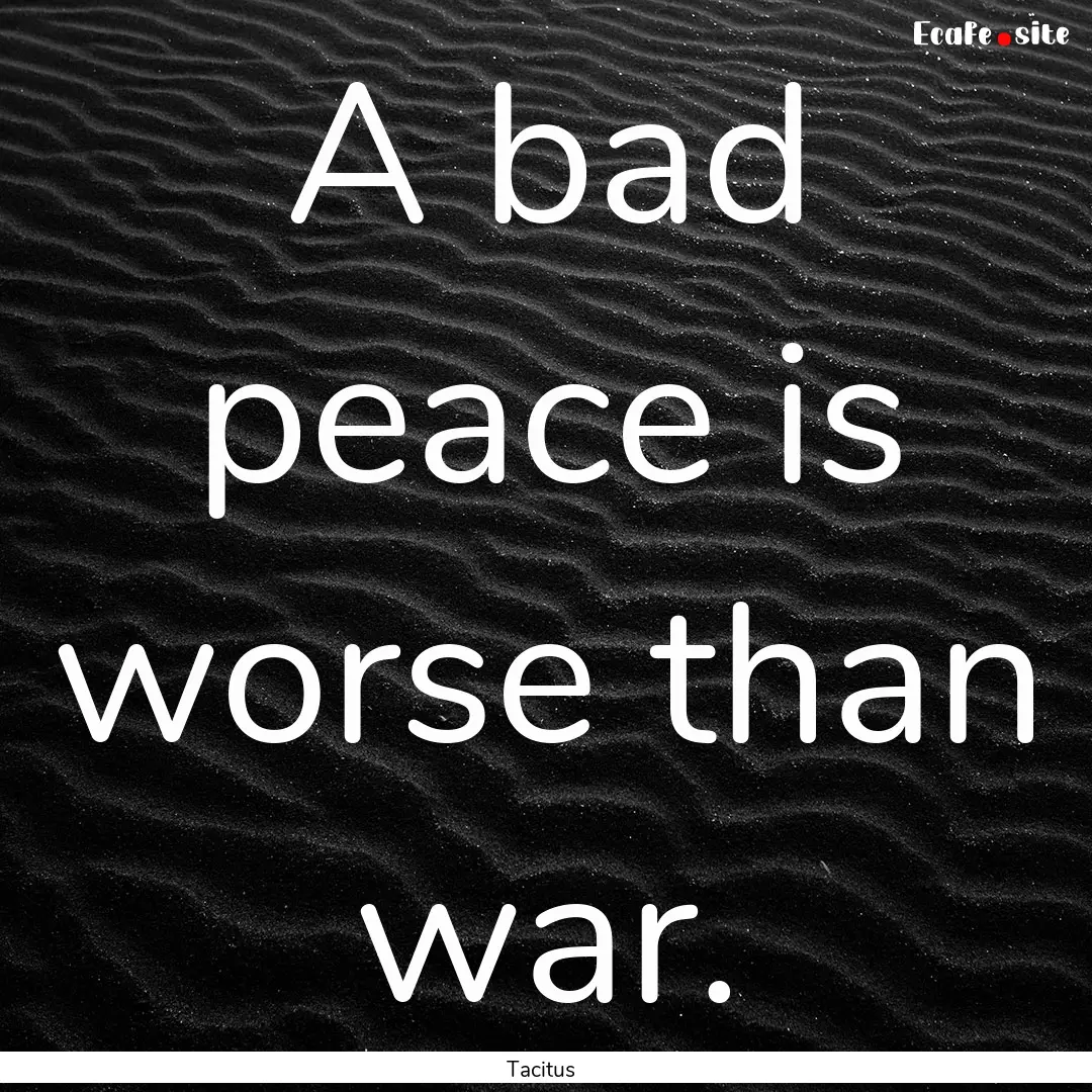 A bad peace is worse than war. : Quote by Tacitus